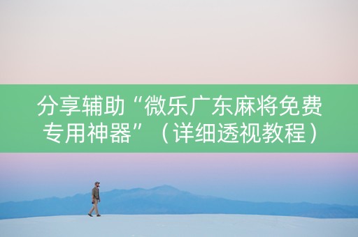 分享辅助“微乐广东麻将免费专用神器”（详细透视教程）-哔哩哔哩