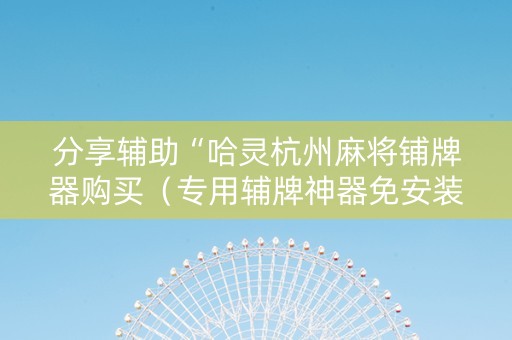 分享辅助“哈灵杭州麻将铺牌器购买（专用辅牌神器免安装）