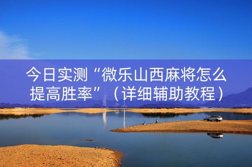 今日实测“微乐山西麻将怎么提高胜率”（详细辅助教程）-哔哩哔哩