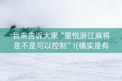 我来告诉大家“星悦浙江麻将是不是可以控制”!(确实是有挂)-知乎