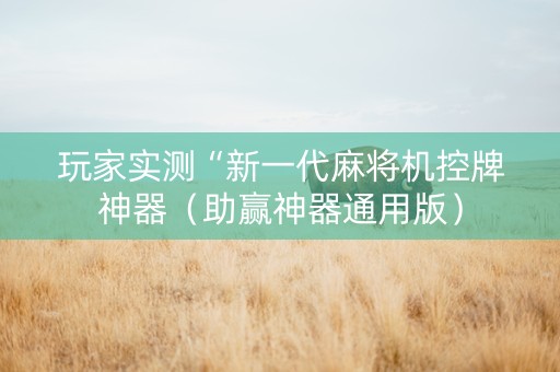 玩家实测“新一代麻将机控牌神器（助赢神器通用版）