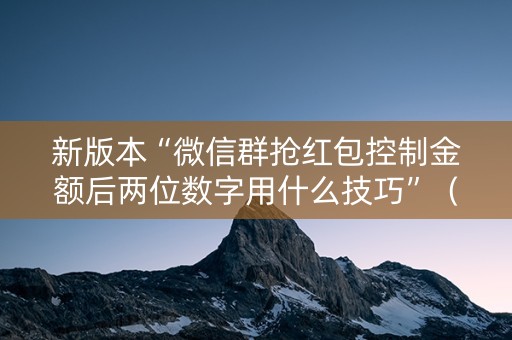 新版本“微信群抢红包控制金额后两位数字用什么技巧”（详细透视教程）-哔哩哔哩