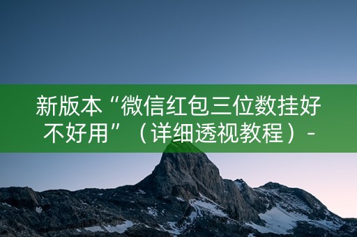 新版本“微信红包三位数挂好不好用”（详细透视教程）-哔哩哔哩