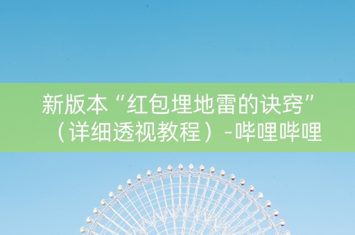 新版本“红包埋地雷的诀窍”（详细透视教程）-哔哩哔哩