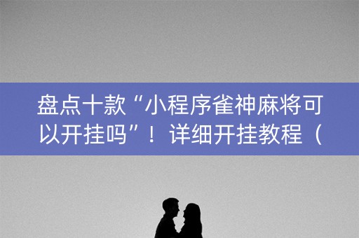 盘点十款“小程序雀神麻将可以开挂吗”！详细开挂教程（确实真的有挂)-知乎