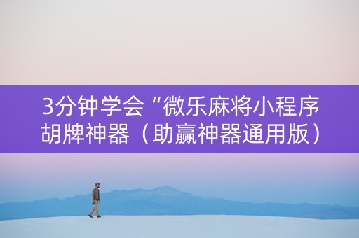 3分钟学会“微乐麻将小程序胡牌神器（助赢神器通用版）