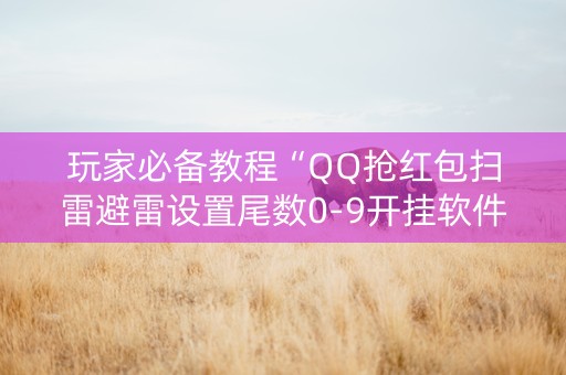 玩家必备教程“QQ抢红包扫雷避雷设置尾数0-9开挂软件”（详细透视教程）-哔哩哔哩