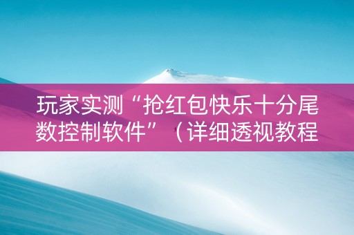 玩家实测“抢红包快乐十分尾数控制软件”（详细透视教程）-哔哩哔哩