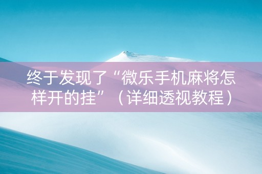 终于发现了“微乐手机麻将怎样开的挂”（详细透视教程）-哔哩哔哩