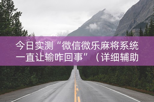 今日实测“微信微乐麻将系统一直让输咋回事”（详细辅助教程）-哔哩哔哩