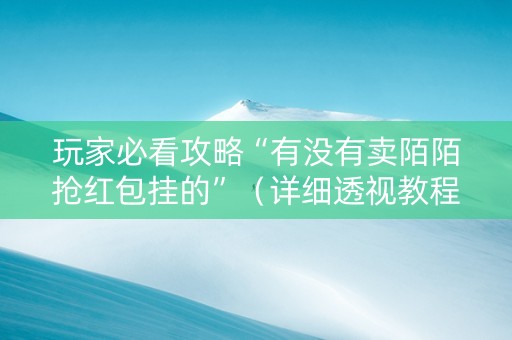 玩家必看攻略“有没有卖陌陌抢红包挂的”（详细透视教程）-哔哩哔哩
