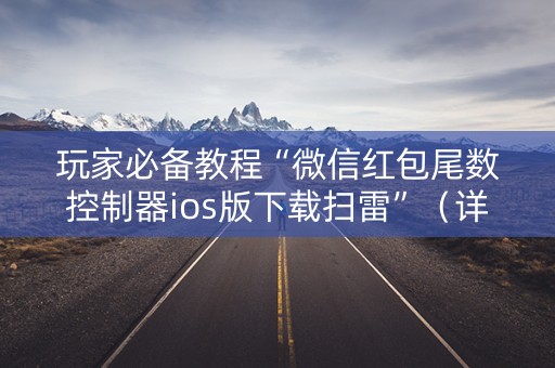 玩家必备教程“微信红包尾数控制器ios版下载扫雷”（详细透视教程）-哔哩哔哩