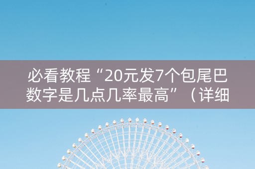 必看教程“20元发7个包尾巴数字是几点几率最高”（详细透视教程）-哔哩哔哩