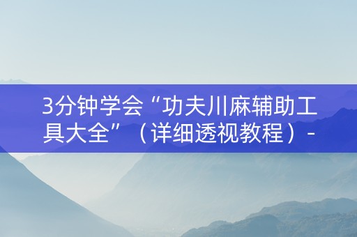 3分钟学会“功夫川麻辅助工具大全”（详细透视教程）-哔哩哔哩