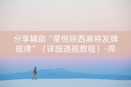 分享辅助“星悦陕西麻将发牌规律”（详细透视教程）-哔哩哔哩