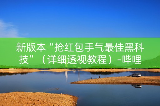 新版本“抢红包手气最佳黑科技”（详细透视教程）-哔哩哔哩