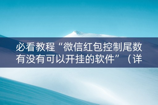 必看教程“微信红包控制尾数有没有可以开挂的软件”（详细透视教程）-哔哩哔哩