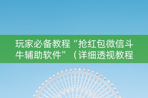 玩家必备教程“抢红包微信斗牛辅助软件”（详细透视教程）-哔哩哔哩
