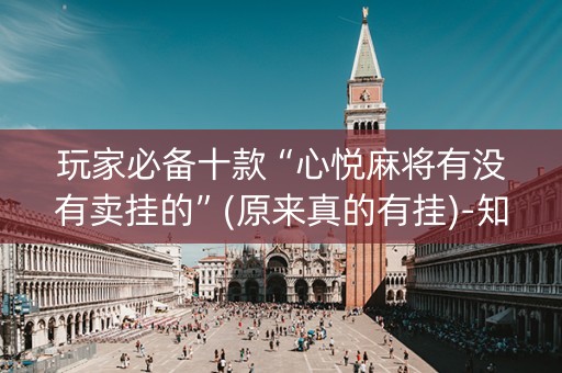 玩家必备十款“心悦麻将有没有卖挂的”(原来真的有挂)-知乎