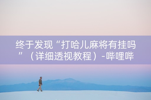 终于发现“打哈儿麻将有挂吗”（详细透视教程）-哔哩哔哩