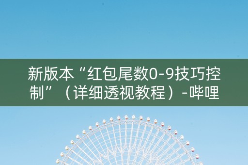 新版本“红包尾数0-9技巧控制”（详细透视教程）-哔哩哔哩