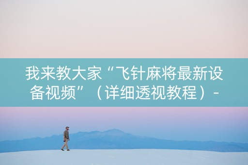 我来教大家“飞针麻将最新设备视频”（详细透视教程）-哔哩哔哩
