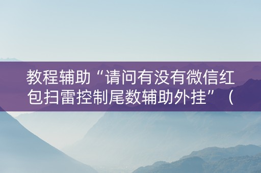 教程辅助“请问有没有微信红包扫雷控制尾数辅助外挂”（详细透视教程）-哔哩哔哩