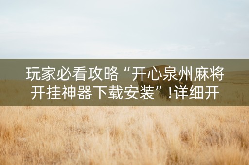 玩家必看攻略“开心泉州麻将开挂神器下载安装”!详细开挂教程-知乎