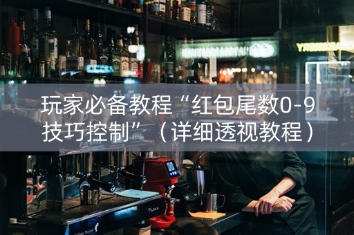 玩家必备教程“红包尾数0-9技巧控制”（详细透视教程）-哔哩哔哩