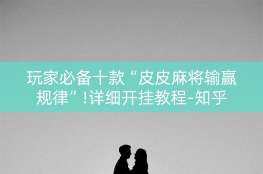 玩家必备十款“皮皮麻将输赢规律”!详细开挂教程-知乎