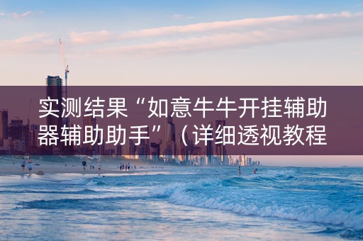 实测结果“如意牛牛开挂辅助器辅助助手”（详细透视教程）-哔哩哔哩