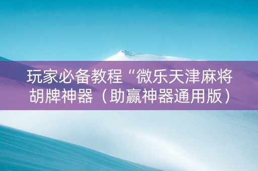 玩家必备教程“微乐天津麻将胡牌神器（助赢神器通用版）