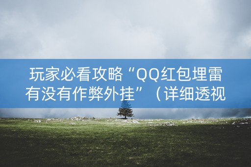 玩家必看攻略“QQ红包埋雷有没有作弊外挂”（详细透视教程）-哔哩哔哩