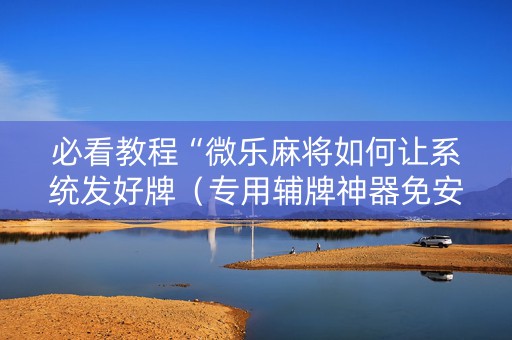必看教程“微乐麻将如何让系统发好牌（专用辅牌神器免安装）