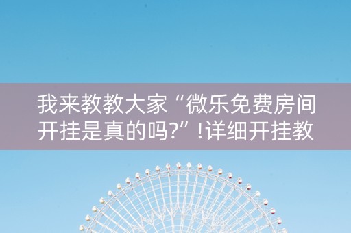 我来教教大家“微乐免费房间开挂是真的吗?”!详细开挂教程-知乎
