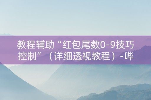 教程辅助“红包尾数0-9技巧控制”（详细透视教程）-哔哩哔哩