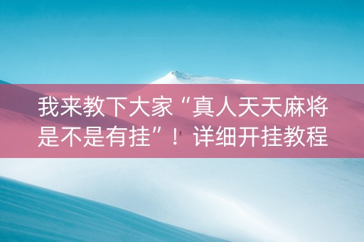 我来教下大家“真人天天麻将是不是有挂”！详细开挂教程（确实真的有挂)-知乎