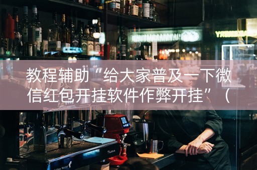 教程辅助“给大家普及一下微信红包开挂软件作弊开挂”（详细透视教程）-哔哩哔哩