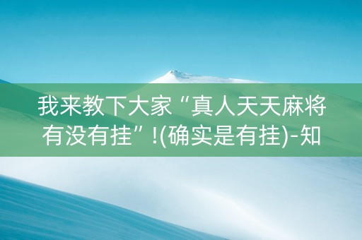我来教下大家“真人天天麻将有没有挂”!(确实是有挂)-知乎