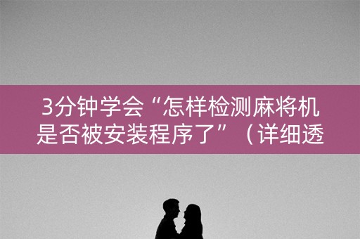 3分钟学会“怎样检测麻将机是否被安装程序了”（详细透视教程）-哔哩哔哩