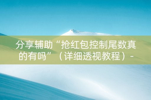 分享辅助“抢红包控制尾数真的有吗”（详细透视教程）-哔哩哔哩