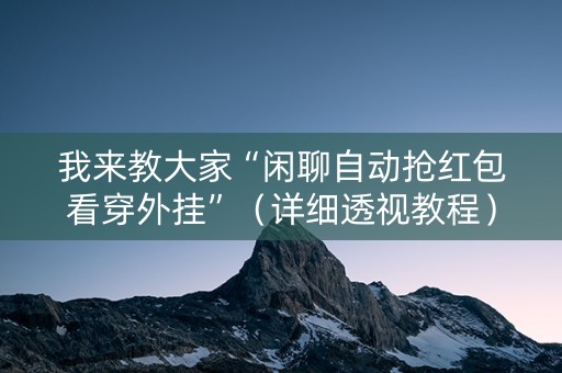 我来教大家“闲聊自动抢红包看穿外挂”（详细透视教程）-哔哩哔哩