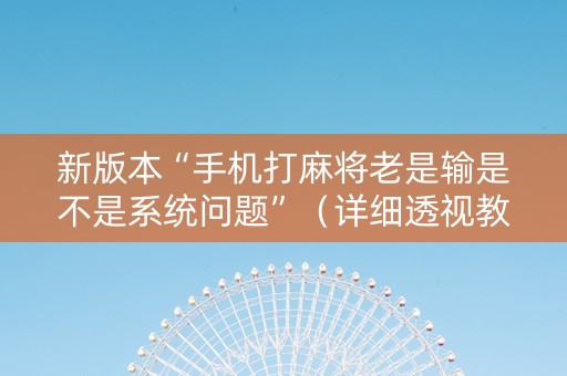 新版本“手机打麻将老是输是不是系统问题”（详细透视教程）-哔哩哔哩