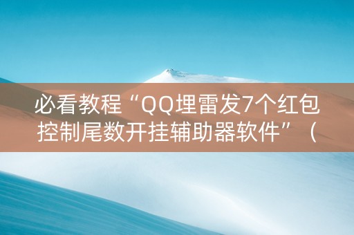 必看教程“QQ埋雷发7个红包控制尾数开挂辅助器软件”（详细透视教程）-哔哩哔哩