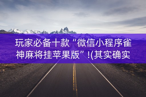 玩家必备十款“微信小程序雀神麻将挂苹果版”!(其实确实有挂)-知乎