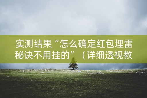 实测结果“怎么确定红包埋雷秘诀不用挂的”（详细透视教程）-哔哩哔哩