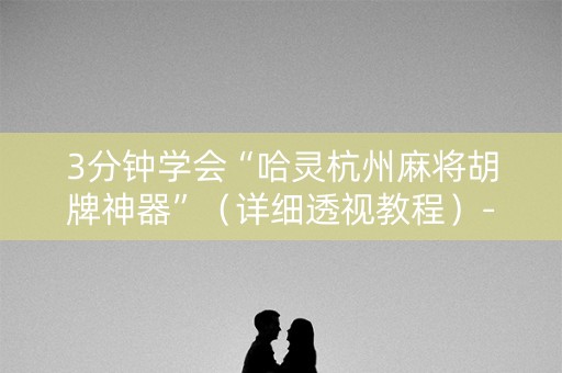 3分钟学会“哈灵杭州麻将胡牌神器”（详细透视教程）-哔哩哔哩