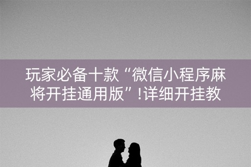 玩家必备十款“微信小程序麻将开挂通用版”!详细开挂教程-知乎