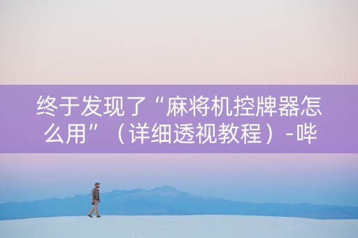 终于发现了“麻将机控牌器怎么用”（详细透视教程）-哔哩哔哩