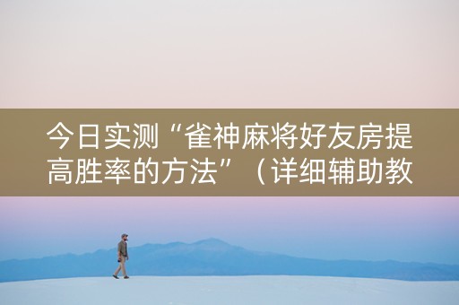今日实测“雀神麻将好友房提高胜率的方法”（详细辅助教程）-哔哩哔哩
